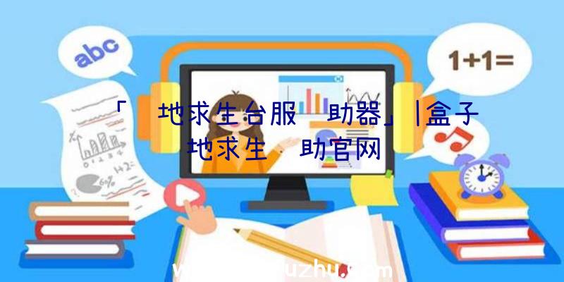 「绝地求生台服辅助器」|盒子绝地求生辅助官网